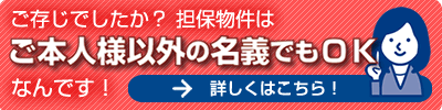 担保物件はご本人名義以外でもＯＫなんです！